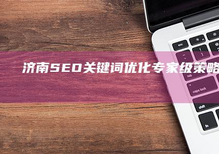 济南SEO关键词优化专家级策略外包服务