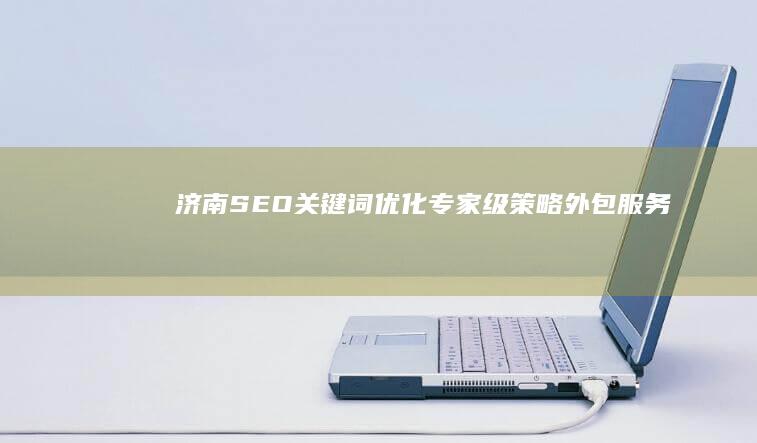 济南SEO关键词优化专家级策略外包服务